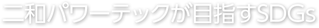 二和パワーテックが目指すSDGs